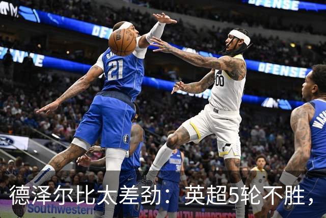 德泽尔比太差劲：英超5轮不胜，球迷提前离场，8.2亿欧豪阵也没用