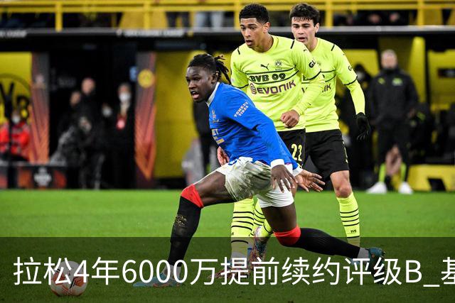 拉松4年6000万提前续约评级B 基昂特·乔治5年1.575亿合同评级C+